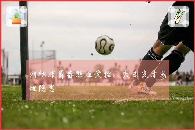 利物浦青春赌注受挫，失去良才或埋隐患