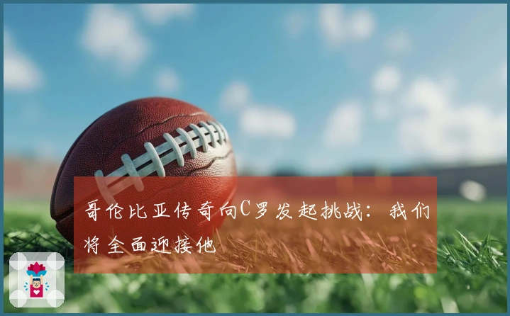 哥伦比亚传奇向C罗发起挑战：我们将全面迎接他