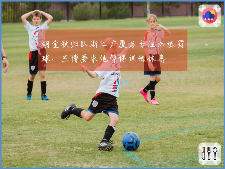 胡金秋归队浙江广厦后专注加练罚球，王博要求他暂停训练休息