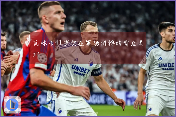 瓦林卡41岁仍在赛场拼搏的背后真相