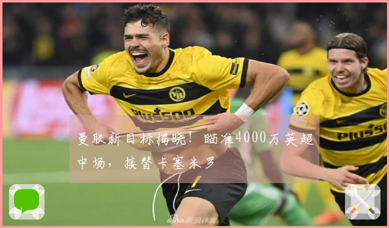 曼联新目标揭晓！瞄准4000万英超中场，接替卡塞米罗