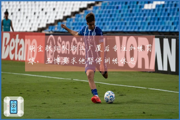 胡金秋归队浙江广厦后专注加练罚球，王博要求他暂停训练休息