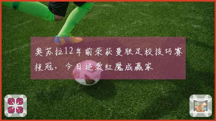 奥苏拉12年前荣获曼联足校技巧赛桂冠，今日逆袭红魔成赢家