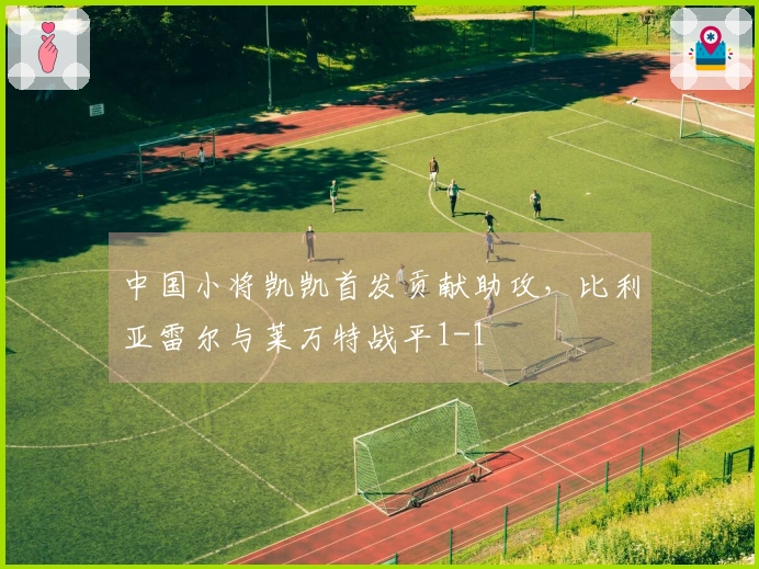 中国小将凯凯首发贡献助攻，比利亚雷尔与莱万特战平1-1