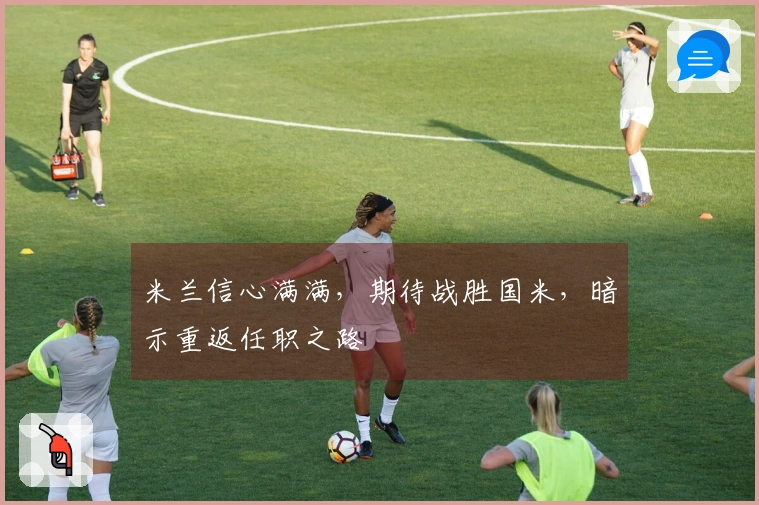 米兰信心满满，期待战胜国米，暗示重返任职之路