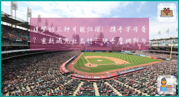 追梦的三种可能归宿：携手字母哥？重新遇见杜兰特？联手詹姆斯与东契奇？