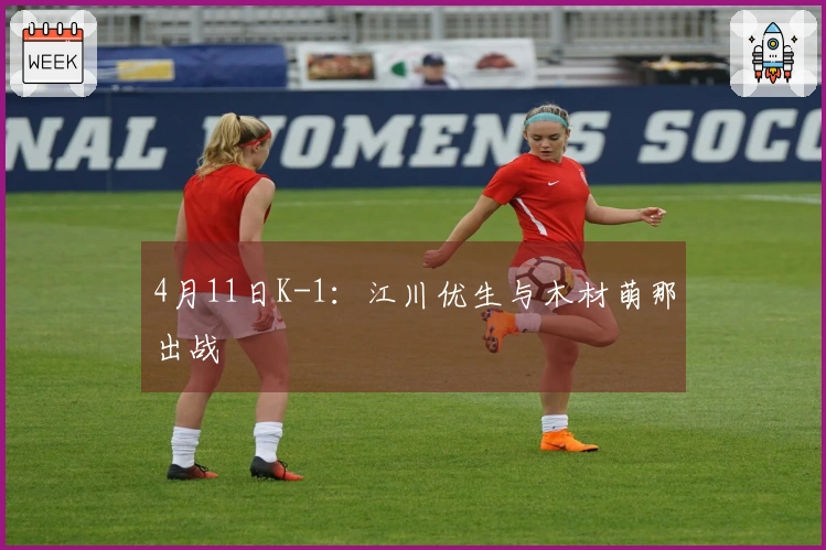 4月11日K-1：江川优生与木材萌那出战