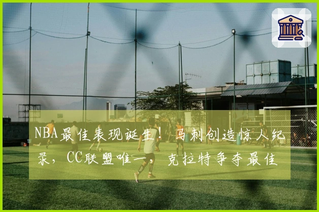 NBA最佳表现诞生！马刺创造惊人纪录，CC联盟唯一，克拉特争夺最佳新秀