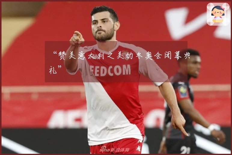 “赞美意大利之美的冬奥会闭幕典礼”